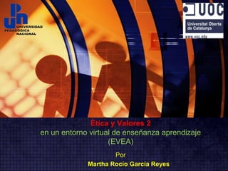 Ética y Valores 2en un entorno virtual de enseñanza aprendizaje (EVEA)                 Por Martha Rocío García Reyes 