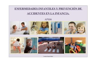 ENFERMEDADES INFANTILES Y PREVENCIÓN DE
ACCIDENTES EN LA INFANCIA.
APS06
Lorena García Masó
 