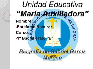 Unidad Educativa
“María Auxiliadora”
Nombre:
•Estefanía Ramírez
Curso:
•1º Bachillerato “B”



 Biografía de Gabriel García
           Moreno
 
