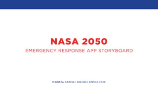 NASA 2050
EMERGENCY RESPONSE APP STORYBOARD
MARITZA GARCIA | DIG-180 | SPRING 2020
 