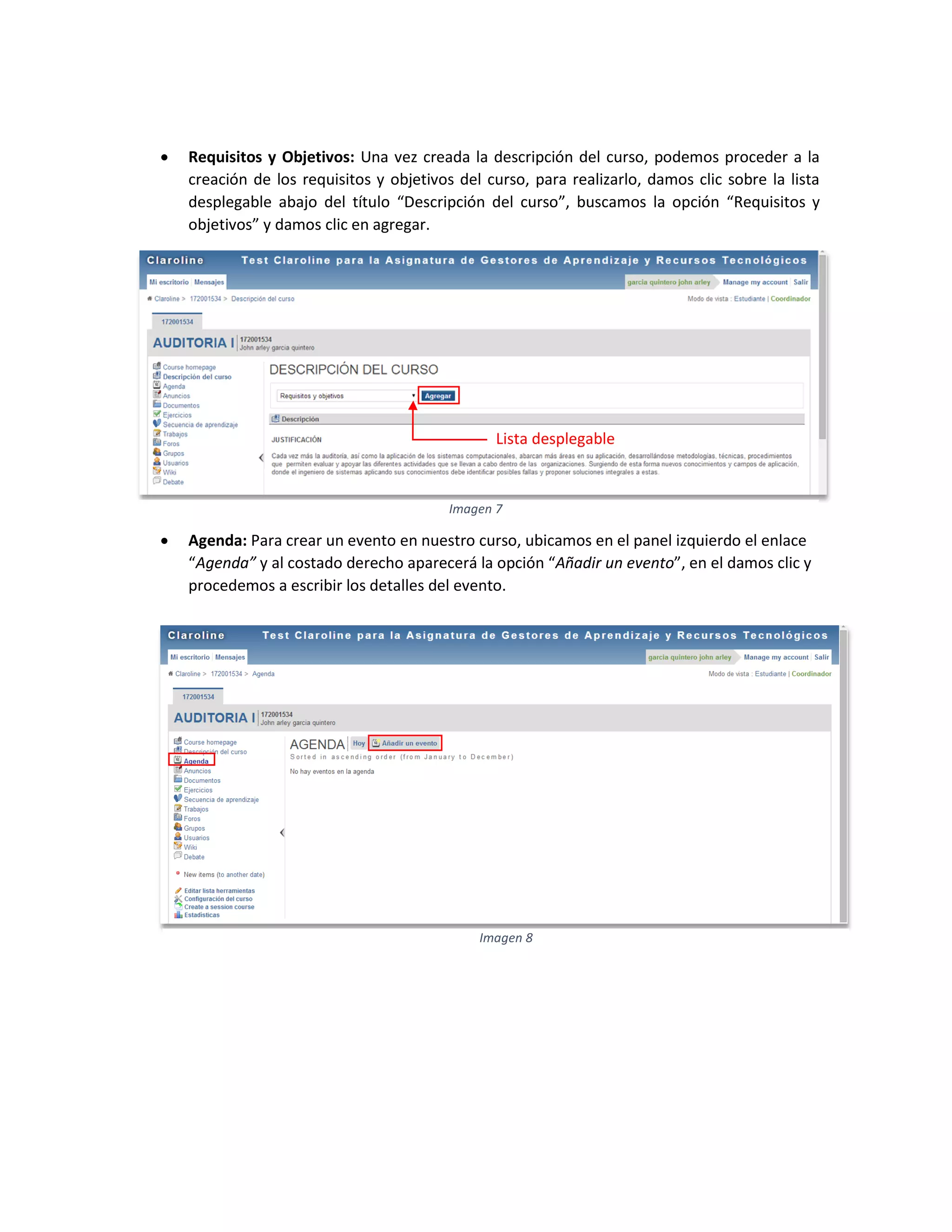 www
 Requisitos y Objetivos: Una vez creada la descripción del curso, podemos proceder a la
creación de los requisitos y objetivos del curso, para realizarlo, damos clic sobre la lista
desplegable abajo del título “Descripción del curso”, buscamos la opción “Requisitos y
objetivos” y damos clic en agregar.
 Agenda: Para crear un evento en nuestro curso, ubicamos en el panel izquierdo el enlace
“Agenda” y al costado derecho aparecerá la opción “Añadir un evento”, en el damos clic y
procedemos a escribir los detalles del evento.
Imagen 7
Lista desplegable
Imagen 8
 
