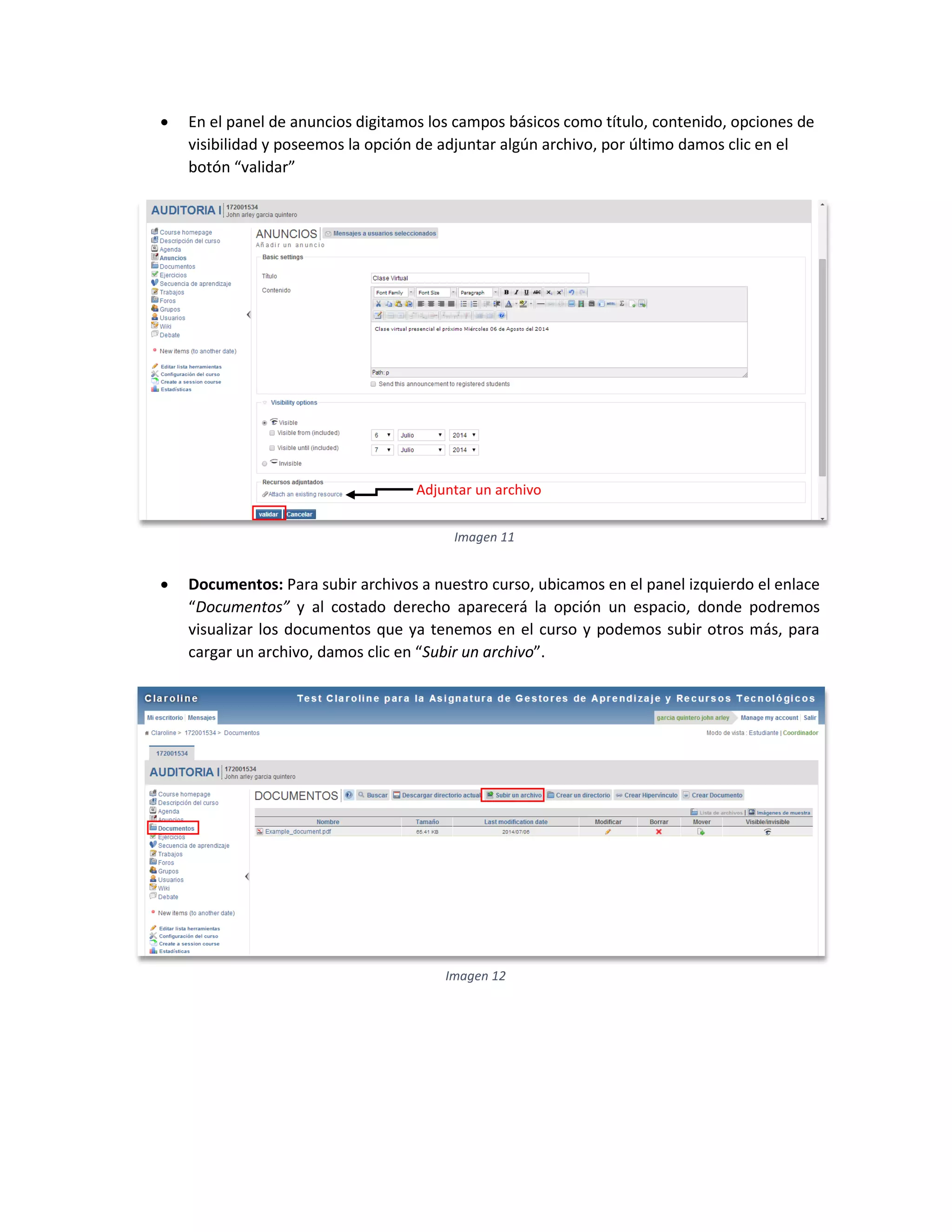  En el panel de anuncios digitamos los campos básicos como título, contenido, opciones de
visibilidad y poseemos la opción de adjuntar algún archivo, por último damos clic en el
botón “validar”
 Documentos: Para subir archivos a nuestro curso, ubicamos en el panel izquierdo el enlace
“Documentos” y al costado derecho aparecerá la opción un espacio, donde podremos
visualizar los documentos que ya tenemos en el curso y podemos subir otros más, para
cargar un archivo, damos clic en “Subir un archivo”.
Adjuntar un archivo
Imagen 11
Imagen 12
 