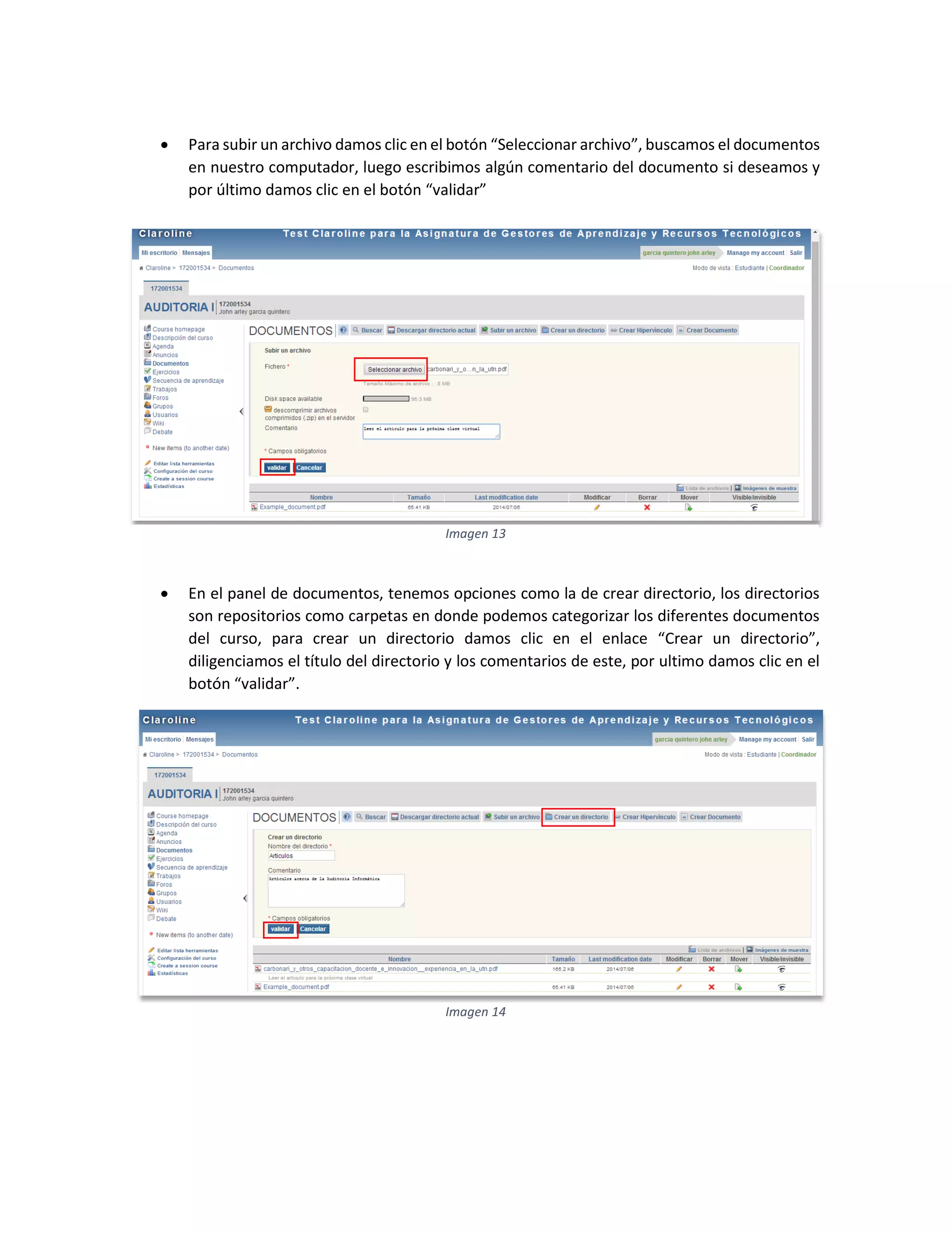  Para subir un archivo damos clic en el botón “Seleccionar archivo”, buscamos el documentos
en nuestro computador, luego escribimos algún comentario del documento si deseamos y
por último damos clic en el botón “validar”
 En el panel de documentos, tenemos opciones como la de crear directorio, los directorios
son repositorios como carpetas en donde podemos categorizar los diferentes documentos
del curso, para crear un directorio damos clic en el enlace “Crear un directorio”,
diligenciamos el título del directorio y los comentarios de este, por ultimo damos clic en el
botón “validar”.
Imagen 13
Imagen 14
 