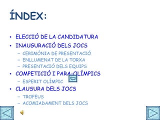 ÍNDEX: ELECCIÓ DE LA CANDIDATURA INAUGURACIÓ DELS JOCS CERIMÒNIA DE PRESENTACIÓ ENLLUMENAT DE LA TORXA PRESENTACIÓ DELS EQUIPS COMPETICIÓ I PARA-OLÍMPICS ESPERIT OLÍMPIC  CLAUSURA DELS JOCS TROFEUS ACOMIADAMENT DELS JOCS 