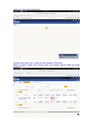 Veiem que s’ha creat correctament.
Accedim amb l'usuari Tec1 i anem al menú 'Suporte / Peticiones'.
Veiem la petició creada amb l'usuari post1, ara cliquem damunt d'ella per poder
treballar-hi.
 