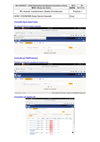 IES L’ESTATUT – CFGS Administració de Sistemes Informàtics en Xarxa UF 4 P1
M15: Mòdul de DUAL DATA: 19/11/15
P1. Avaries, manteniment i Gestió d'incidències. Pràctica 1
NOM I COGNOMS:Sergi García Cascalló Grup:
Consulta tipus observador
En aquest cas no veiem resultat.
Consulta per Notificacions
També no obtenim resultat en aquest cas.
Consultes per temps slt
 