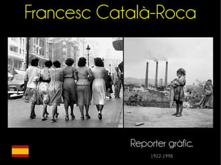 Francesc Català-Roca 
Reporter gràfic. 
1922-1998 
 