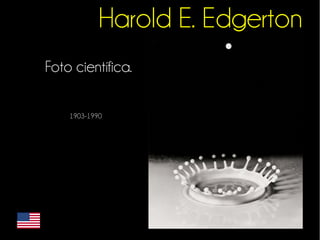 Harold E. Edgerton 
Foto científica. 
1903-1990 
 