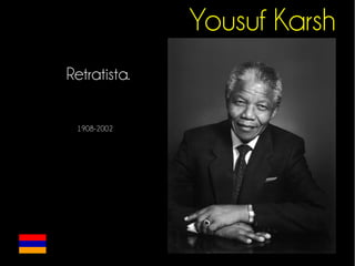 Yousuf Karsh 
Retratista. 
1908-2002 
 