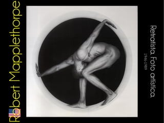 Retratista. Foto artística. 
1946-1989 
Robert Mapplethorpe 
 