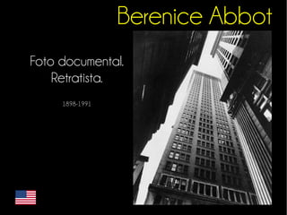 Berenice Abbot 
Foto documental. 
Retratista. 
1898-1991 
 