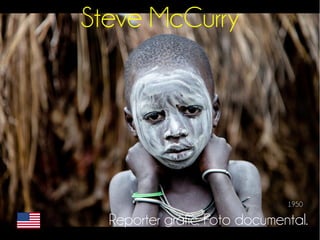 Steve McCurry 
1950 
Reporter gràfic. Foto documental. 
 