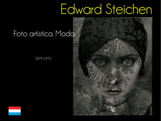 Edward Steichen 
Foto artística. Moda. 
1879-1973 
 