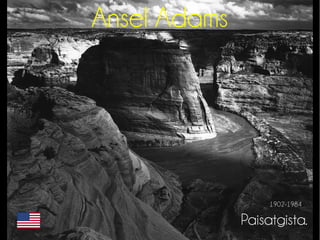 Ansel Adams 
1902-1984 
Paisatgista. 
 