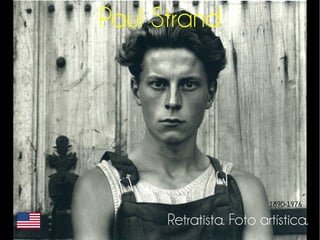 Paul Strand 
1890-1976 
Retratista. Foto artística. 
 