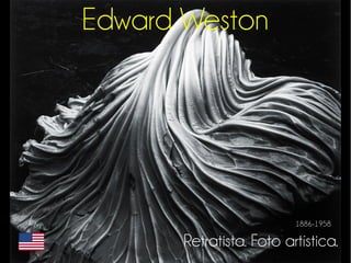 Edward Weston 
1886-1958 
Retratista. Foto artística. 
 