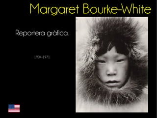 Margaret Bourke-White 
Reportera gràfica. 
1904-1971 
 