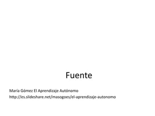 Fuente
María Gómez El Aprendizaje Autónomo
http://es.slideshare.net/masogoes/el-aprendizaje-autonomo
