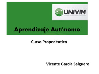 Aprendizaje Autónomo
Curso Propedéutico
Vicente García Salguero
 