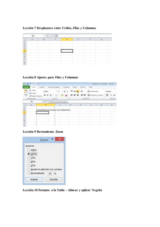 Lección 7 Desplazarse entre Celdas, Filas y Columnas
Lección 8 Ajustes para Filas y Columnas
Lección 9 Herramienta Zoom
Lección 10 Formato a la Tabla - Alinear y aplicar Negrita
 