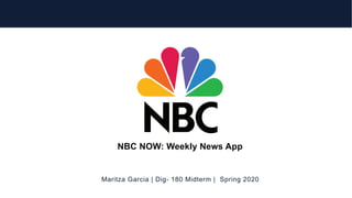 Maritza Garcia | Dig- 180 Midterm | Spring 2020
NBC NOW: Weekly News App
 