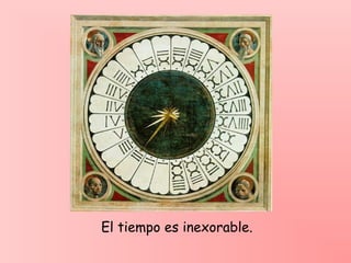 El tiempo es inexorable.
 