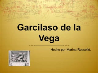 Garcilaso de la
    Vega
       Hecho por Marina Rosselló.
 
