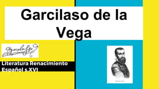 Garcilaso de la
Vega
Literatura Renacimiento
Español s.XVI
 