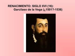 RENACIMIENTO: SIGLO XVI (16):
Garcilaso de la Vega (¿1501?-1536)
 