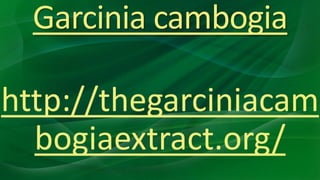 Garcinia cambogia
http://thegarciniacam
bogiaextract.org/
 