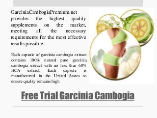 Free Trial Garcinia Cambogia
GarciniaCambogiaPremium.net
provides the highest quality
supplements on the market,
meeting a...