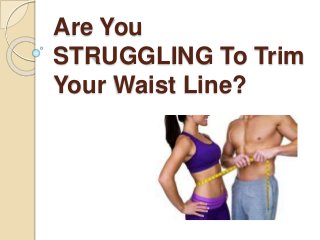 Are You
STRUGGLING To Trim
Your Waist Line?
 