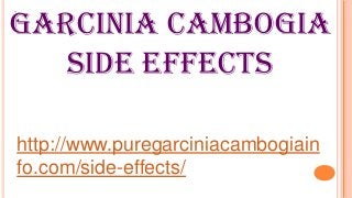 Garcinia cambogia
side effects
http://www.puregarciniacambogiain
fo.com/side-effects/
 