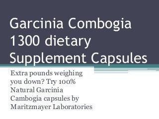 Garcinia Combogia
1300 dietary
Supplement Capsules
Extra pounds weighing
you down? Try 100%
Natural Garcinia
Cambogia capsules by
Maritzmayer Laboratories
 