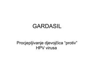 GARDASIL
Procjepljivanje djevojčica “protiv”
HPV virusa

 