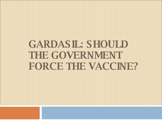 GARDASIL: SHOULD THE GOVERNMENT FORCE THE VACCINE? 