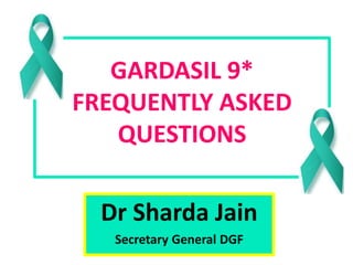 GARDASIL 9*
FREQUENTLY ASKED
QUESTIONS
Dr Sharda Jain
Secretary General DGF
 