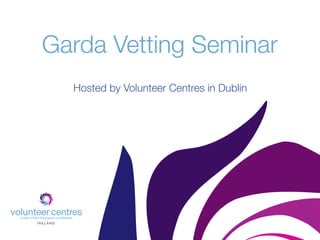 Garda Vetting Seminar
  Hosted by Volunteer Centres in Dublin
 