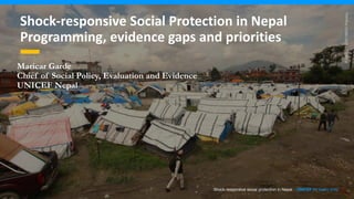 Maricar Garde
Chief of Social Policy, Evaluation and Evidence
UNICEF Nepal
©UNICEF/UNI198931/Panday
Shock-responsive social protection in Nepal – UNICEF for every child
Shock-responsive Social Protection in Nepal
Programming, evidence gaps and priorities
 