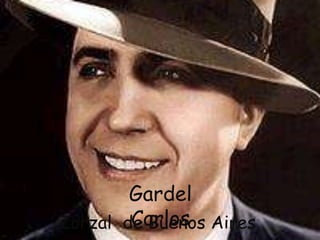 Gardel
        Carlos
Zorzal de Buenos Aires
 