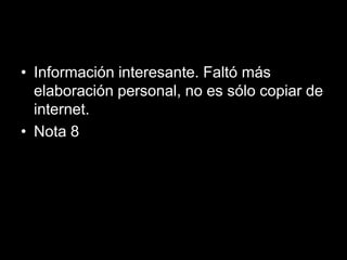 • Información interesante. Faltó más
  elaboración personal, no es sólo copiar de
  internet.
• Nota 8
 