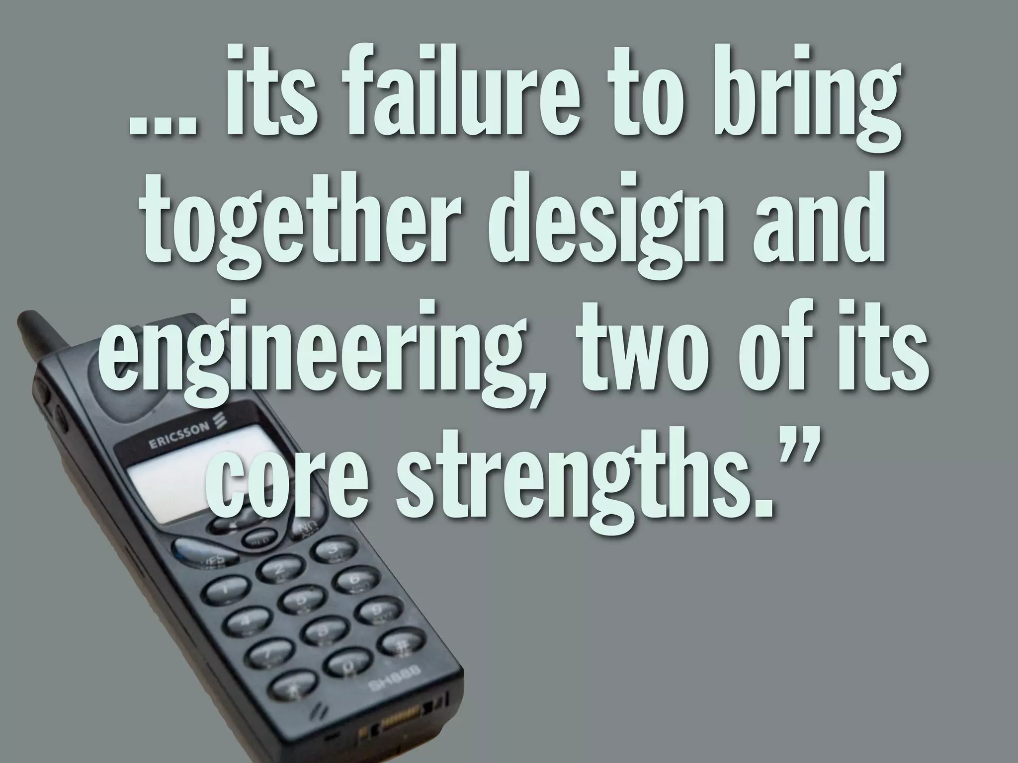 ... its failure to bring
together design and
engineering, two of its
core strengths.”
 