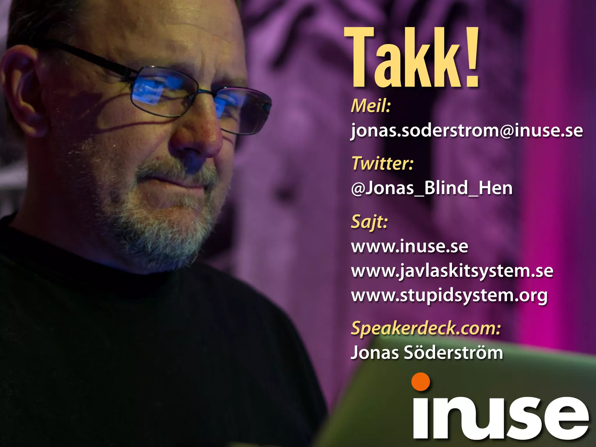 Takk!Meil:
jonas.soderstrom@inuse.se
Twitter:
@Jonas_Blind_Hen
Sajt:
www.inuse.se
www.javlaskitsystem.se
www.stupidsystem.org
Speakerdeck.com:
Jonas Söderström
 
