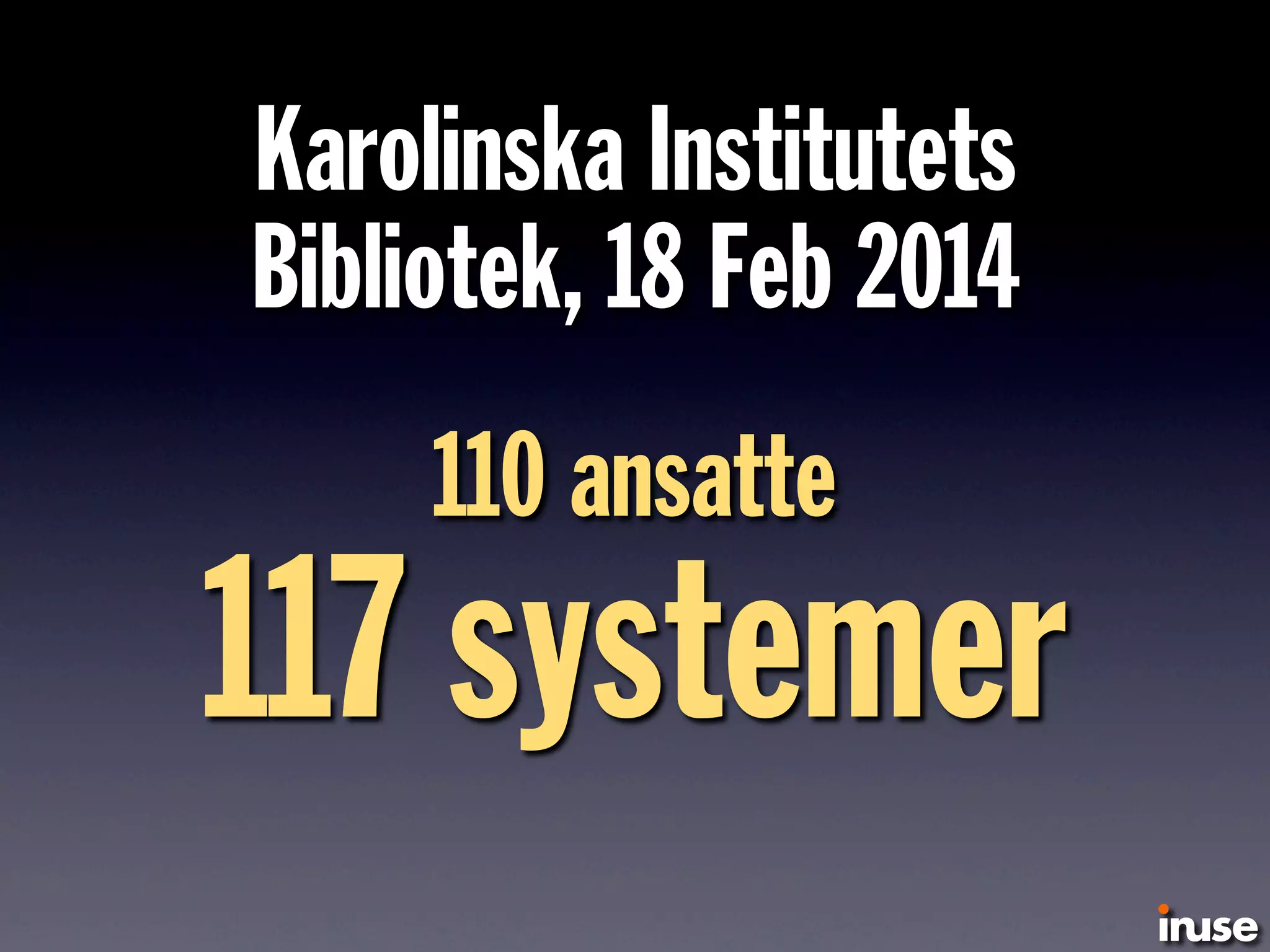 Karolinska Institutets
Bibliotek, 18 Feb 2014
110 ansatte
117 systemer
 