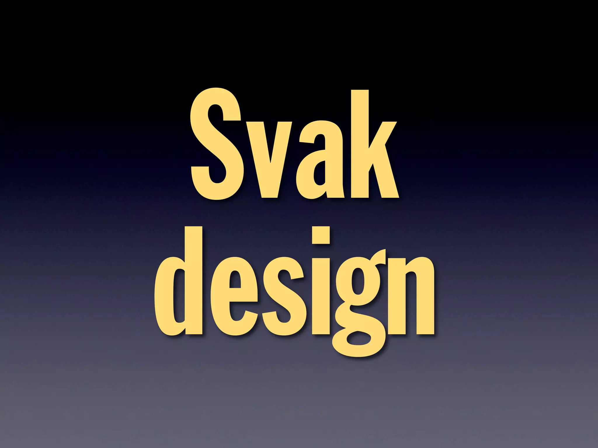 Svak
design
 