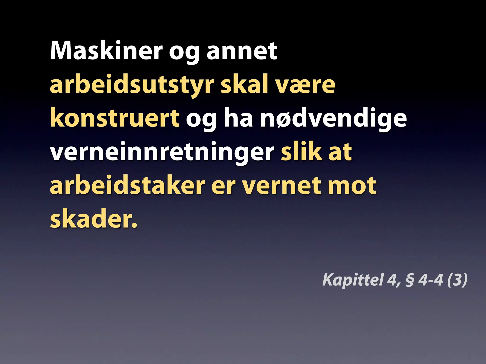 Maskiner og annet
arbeidsutstyr skal være
konstruert og ha nødvendige
verneinnretninger slik at
arbeidstaker er vernet mot
skader.
Kapittel 4, § 4-4 (3)
 