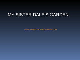 MY SISTER DALE’S GARDEN WWW.MYSISTERDALESGARDEN.COM 