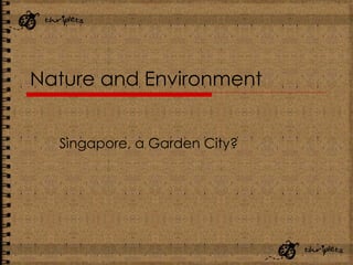 Nature and Environment Singapore, a Garden City? 