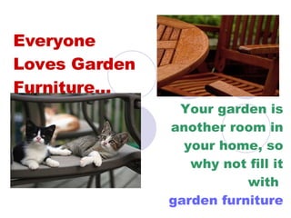 Everyone  Loves Garden Furniture… Your garden is another room in your home, so why not fill it with  garden furniture 