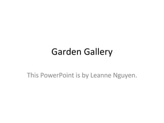 Garden Gallery This PowerPoint is by Leanne Nguyen. 